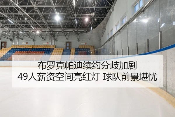 布罗克帕迪续约分歧加剧 49人薪资空间亮红灯 球队前景堪忧
