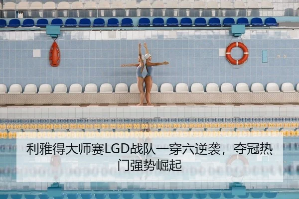 利雅得大师赛LGD战队一穿六逆袭，夺冠热门强势崛起